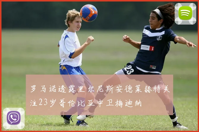 罗马诺透露里尔尼斯安德莱赫特关注23岁哥伦比亚中卫梅迪纳