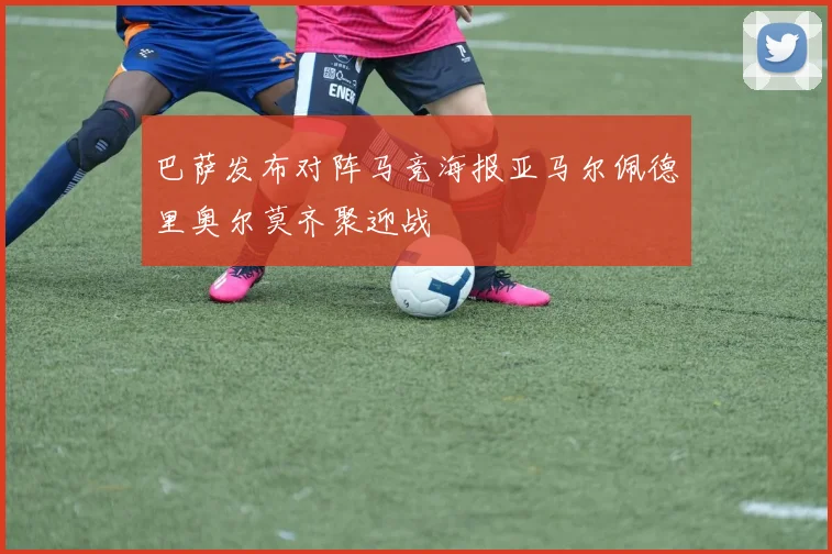 巴萨发布对阵马竞海报亚马尔佩德里奥尔莫齐聚迎战