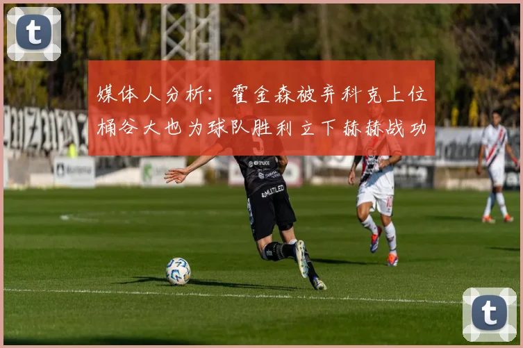 媒体人分析：霍金森被弃科克上位桶谷大也为球队胜利立下赫赫战功