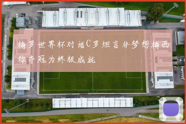 梅罗世界杯对话C罗坦言非梦想梅西称夺冠为终极成就