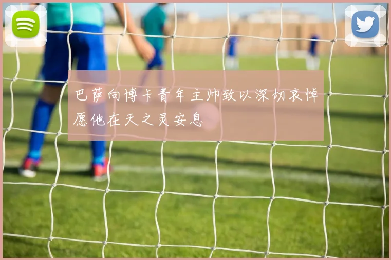 巴萨向博卡青年主帅致以深切哀悼愿他在天之灵安息