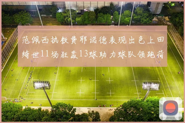 范佩西执教费耶诺德表现出色上田绮世11场狂轰13球助力球队领跑荷甲