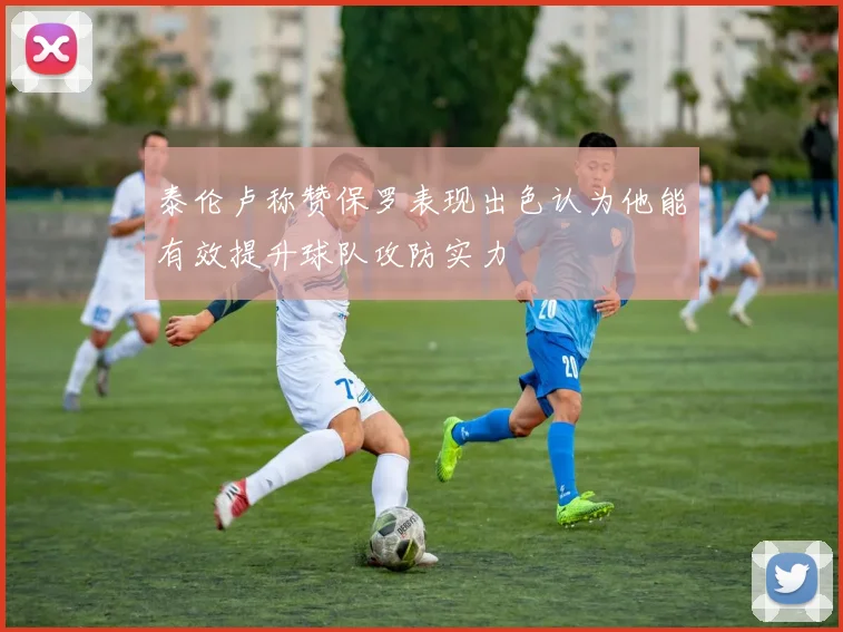 泰伦卢称赞保罗表现出色认为他能有效提升球队攻防实力