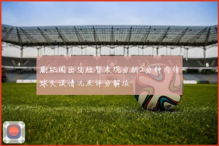 蒯纪闻出场短暂表现分析5分钟内传球失误情况及评分解读