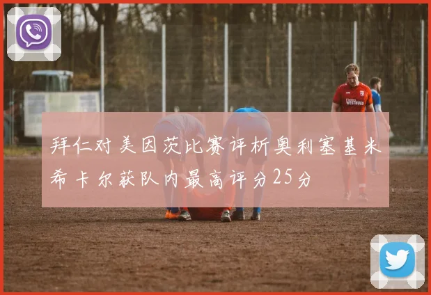 拜仁对美因茨比赛评析奥利塞基米希卡尔获队内最高评分25分