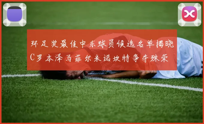 环足奖最佳中东球员候选名单揭晓C罗本泽马菲尔米诺坎特争夺殊荣
