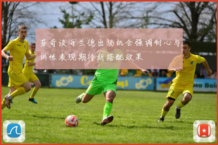 芬奇谈海兰德出场机会强调耐心与训练表现期待新搭配效果