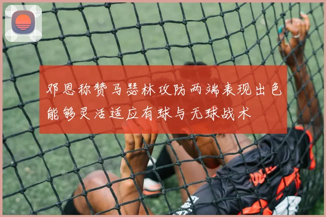 邓恩称赞马瑟林攻防两端表现出色能够灵活适应有球与无球战术