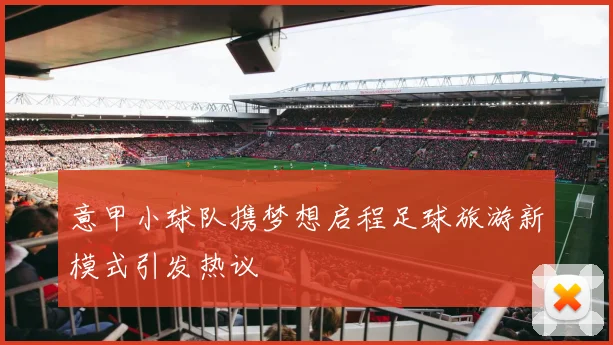 意甲小球队携梦想启程足球旅游新模式引发热议