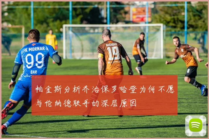 帕金斯分析乔治保罗哈登为何不愿与伦纳德联手的深层原因