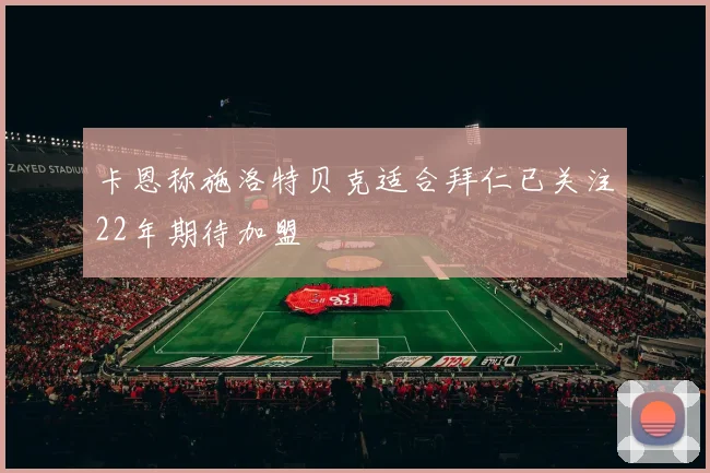 卡恩称施洛特贝克适合拜仁已关注22年期待加盟