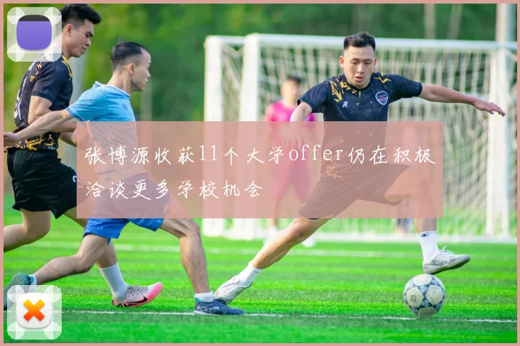 张博源收获11个大学offer仍在积极洽谈更多学校机会