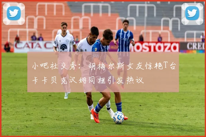 小吧社交秀：胡梅尔斯女友惊艳T台卡卡贝克汉姆同框引发热议