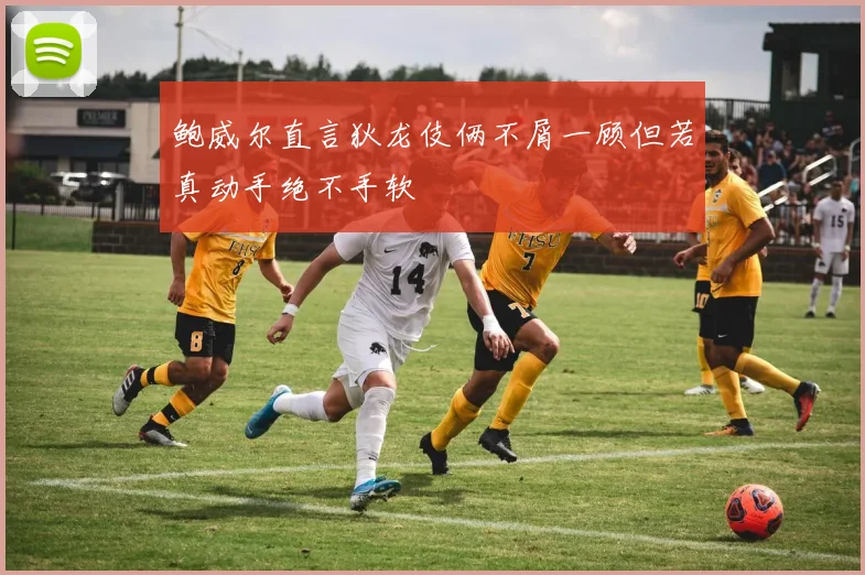 鲍威尔直言狄龙伎俩不屑一顾但若真动手绝不手软