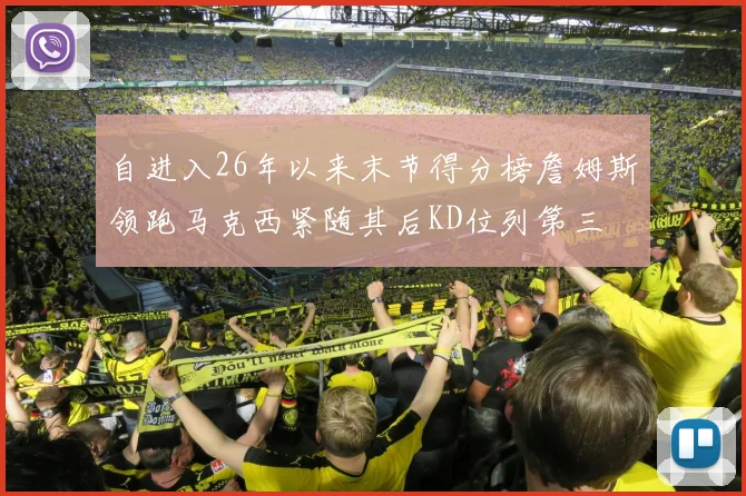 自进入26年以来末节得分榜詹姆斯领跑马克西紧随其后KD位列第三