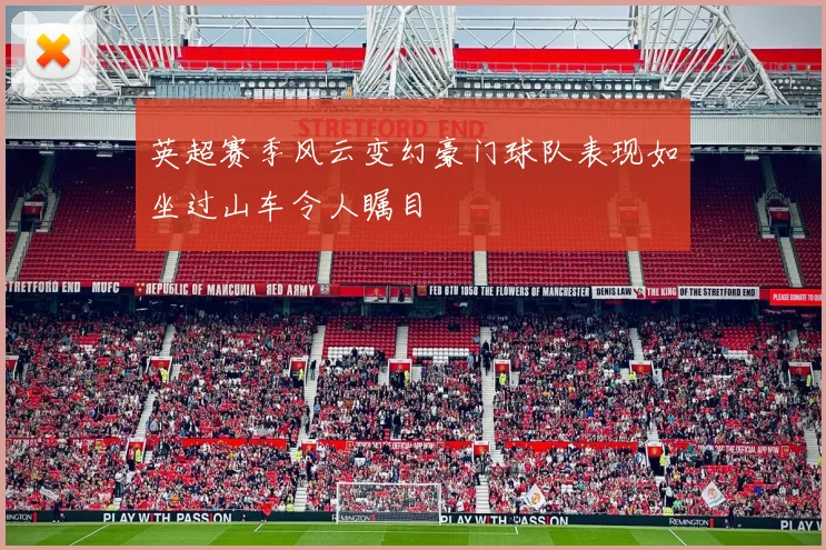 英超赛季风云变幻豪门球队表现如坐过山车令人瞩目