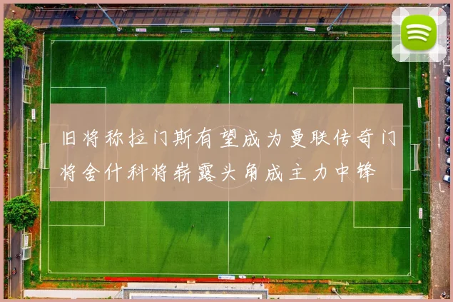 旧将称拉门斯有望成为曼联传奇门将舍什科将崭露头角成主力中锋