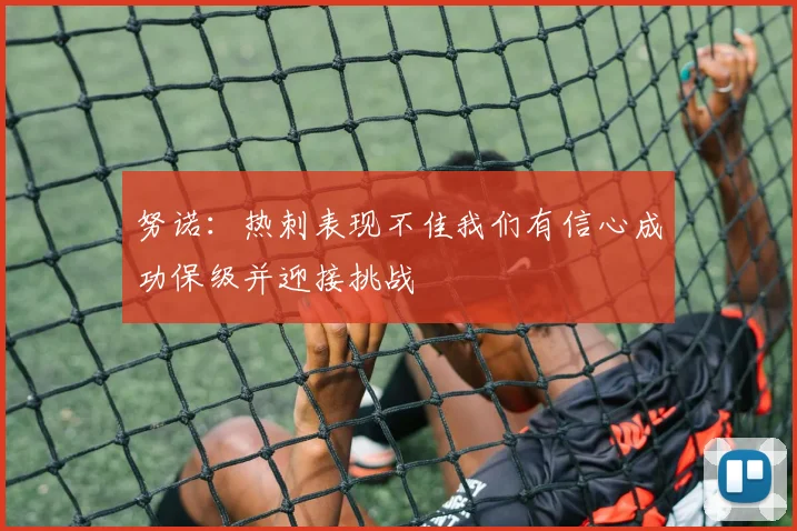 努诺：热刺表现不佳我们有信心成功保级并迎接挑战