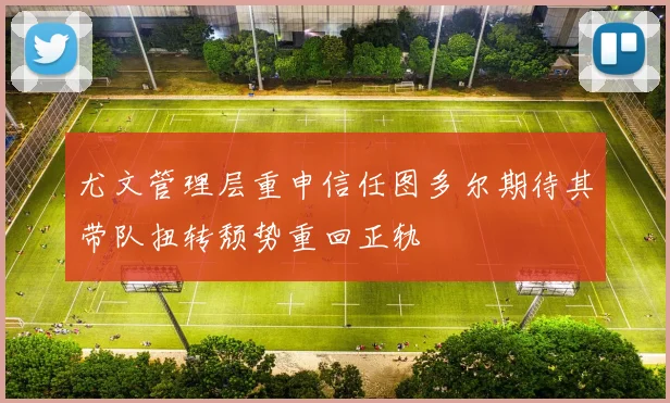尤文管理层重申信任图多尔期待其带队扭转颓势重回正轨