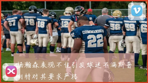 杨瀚森表现不佳引发球迷不满斯普利特对其要求严格