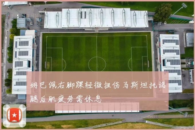 姆巴佩右脚踝轻微扭伤马斯坦托诺腿后肌疲劳需休息