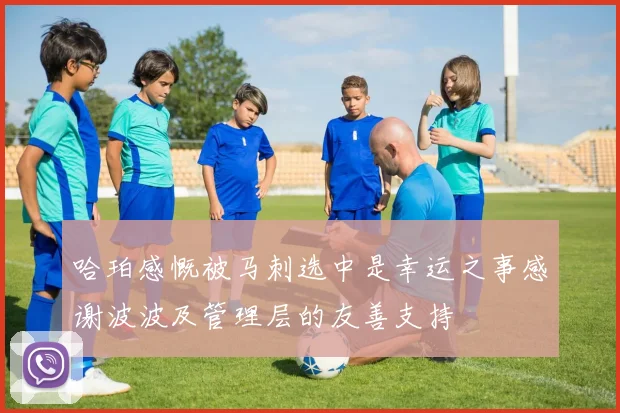 哈珀感慨被马刺选中是幸运之事感谢波波及管理层的友善支持
