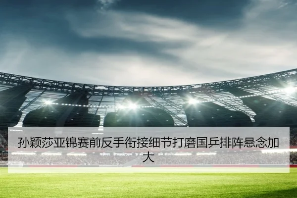 孙颖莎亚锦赛前反手衔接细节打磨国乒排阵悬念加大（BEIBOSPORTS）